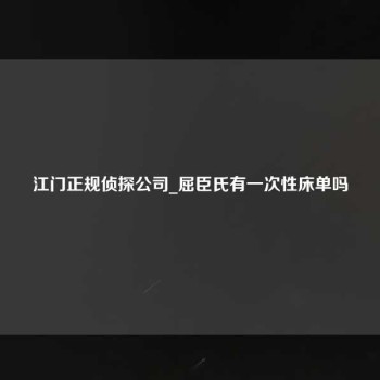 江门正规侦探公司_屈臣氏有一次性床单吗