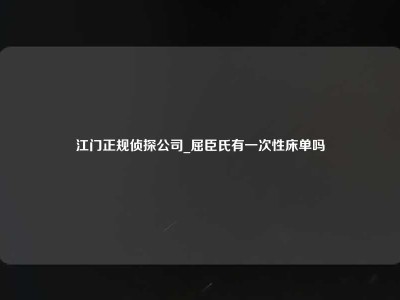 江门正规侦探公司_屈臣氏有一次性床单吗