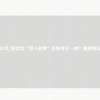 江门找人公司_粉丝发“寻人启事”在线寻王一博？真实情况让人笑喷