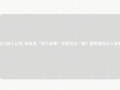 江门找人公司_粉丝发“寻人启事”在线寻王一博？真实情况让人笑喷