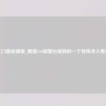 江门商业调查_鹤壁110报警台接到的一个特殊寻人电话