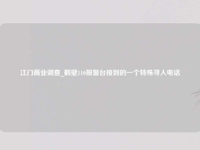 江门商业调查_鹤壁110报警台接到的一个特殊寻人电话