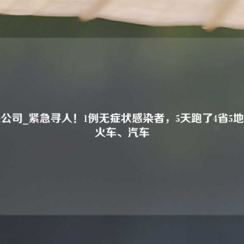 江门侦探公司_紧急寻人！1例无症状感染者，5天跑了4省5地！搭乘过火车、汽车