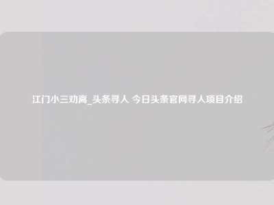 江门小三劝离_头条寻人 今日头条官网寻人项目介绍