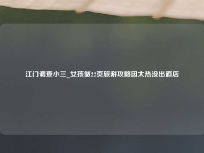 江门调查小三_女孩做22页旅游攻略因太热没出酒店