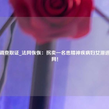 江门出轨调查取证_法网恢恢：拐卖一名患精神疾病妇女潜逃四年终落网！