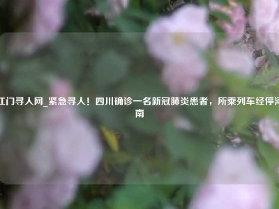 江门寻人网_紧急寻人！四川确诊一名新冠肺炎患者，所乘列车经停河南