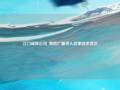 江门侦探公司_地铁广播寻人启事话术范文