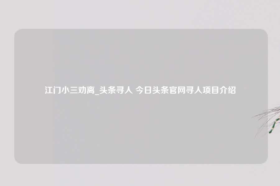 江门小三劝离_头条寻人 今日头条官网寻人项目介绍