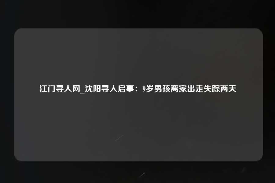 江门寻人网_沈阳寻人启事：9岁男孩离家出走失踪两天